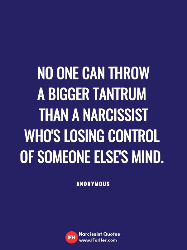 No one can throw a bigger tantrum  than a narcissist who's losing control  of someone else's mind.    Anonymous- narcissist quotes iforher