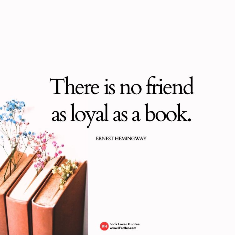 There is no friend as loyal as a book.    Ernest Hemingway-book lover quotes iforher