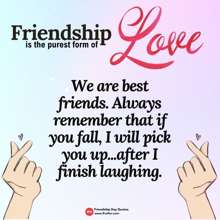We are best friends. Always remember that if you fall, I will pick you up...after I finish laughing.-Friendship Day Quotes iforher