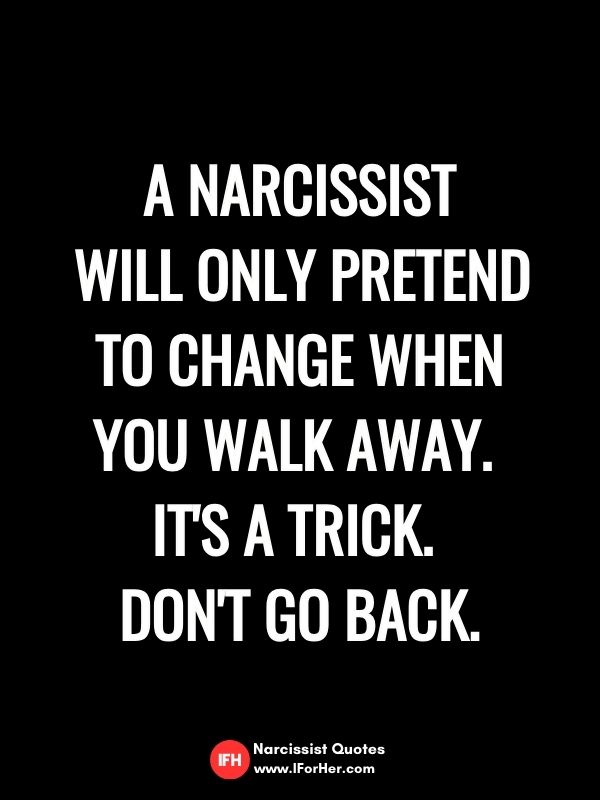 A narcissist  will only pretend  to change when you walk away.  It's a trick.  Don't go back.-narcissist quotes iforher