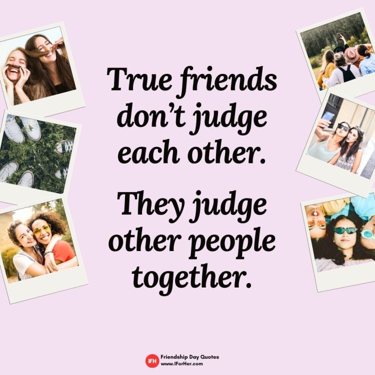 True friends don’t judge each other.  They judge other people together.-Friendship Day Quotes iforher