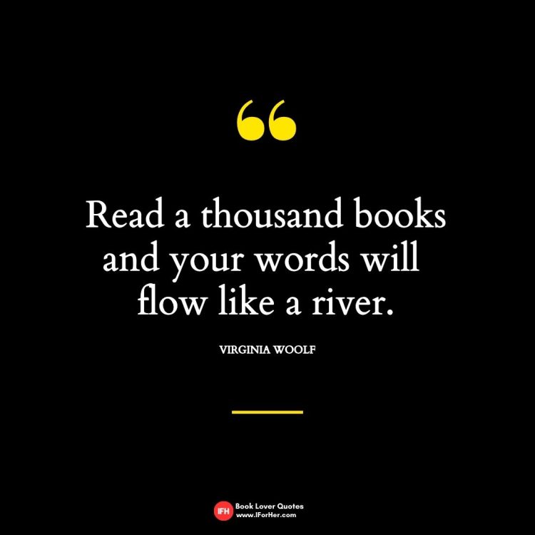 Read a thousand books and your words will  flow like a river.   Virginia Woolf-book lover quotes iforher