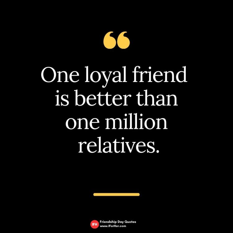One loyal friend  is better than one million  relatives.Friendship Day Quotes iforher