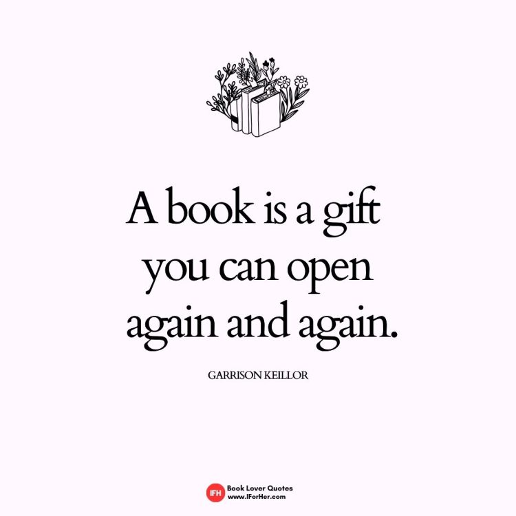 A book is a gift  you can open  again and again.     Garrison Keillor-book lover quotes iforher