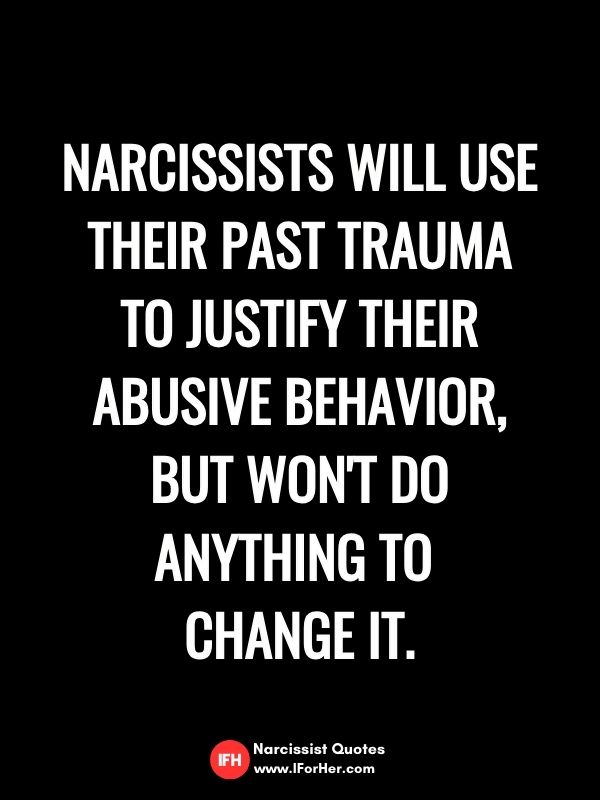 Narcissists will use their past trauma to justify their abusive behavior, but won't do anything to  change it.-narcissist quotes iforher