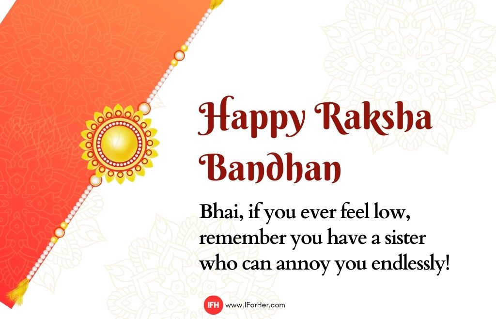 Bhai, if you ever feel low, remember you have a sister who can annoy you endlessly! -raksha bandhan quotes-iforher