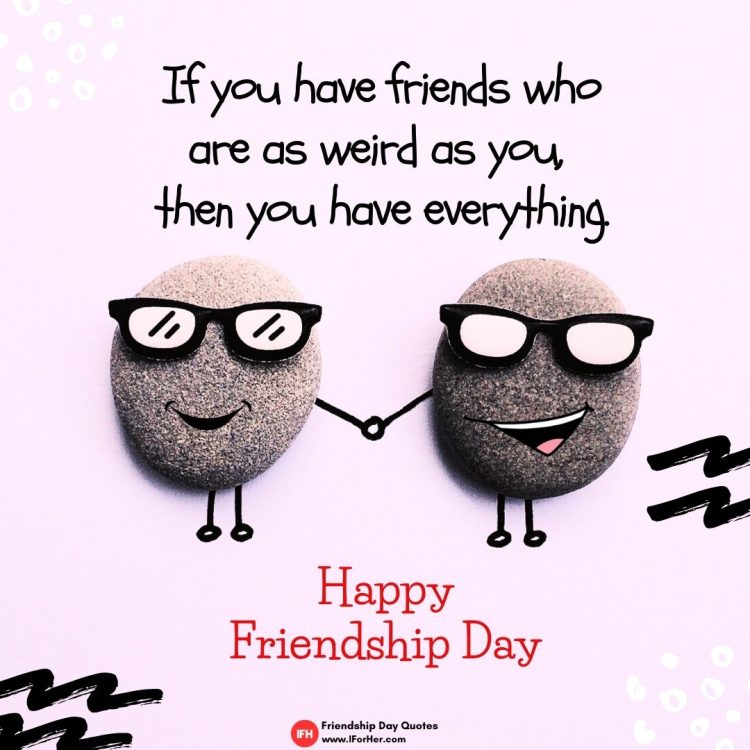 If you have friends who are as weird as you,  then you have everything.-Friendship Day Quotes iforher