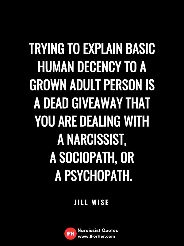 Trying to explain basic human decency to a grown adult person is  a dead giveaway that  you are dealing with  a narcissist,  a sociopath, or  a psychopath.    Jill Wise-narcissist quotes iforher
