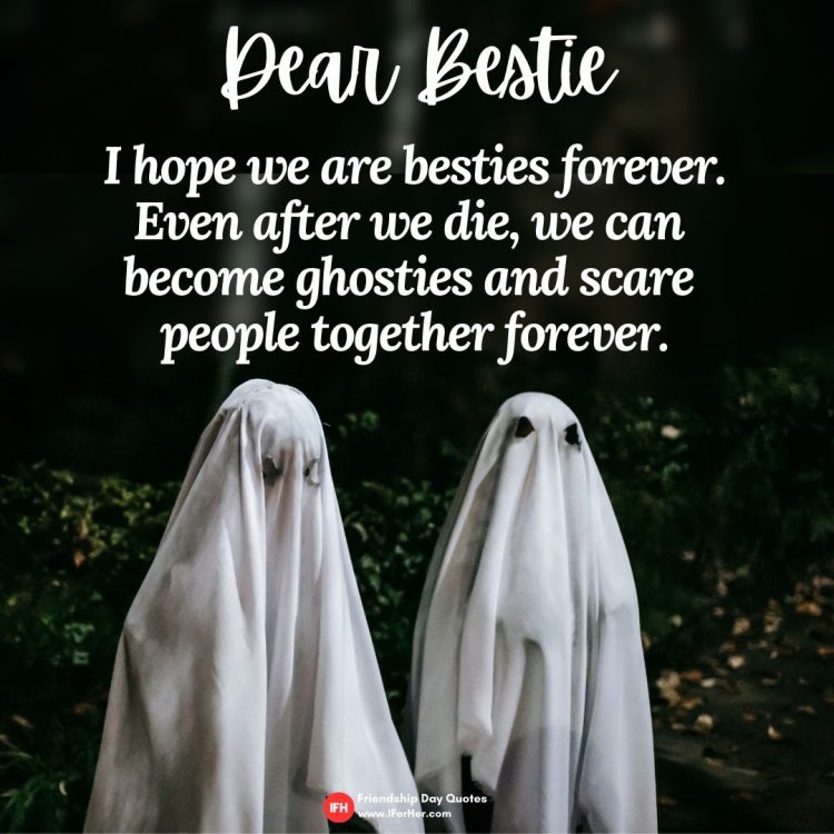 Dear Bestie    I hope we are besties forever.  Even after we die, we can  become ghosties and scare  people together forever.-Friendship Day Quotes iforher