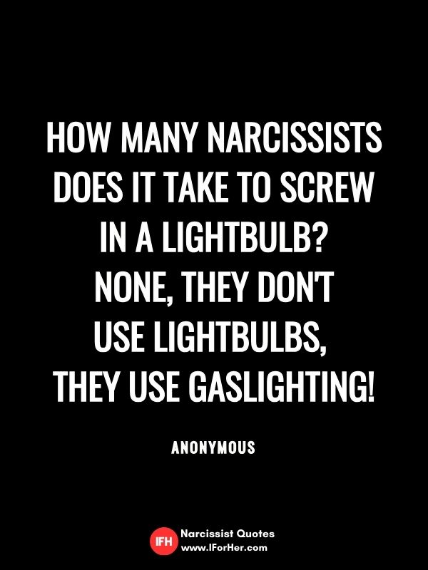 How many narcissists does it take to screw in a lightbulb?  None, they don't  use lightbulbs,  they use gaslighting!  ANONYMOUS-narcissist quotes iforher