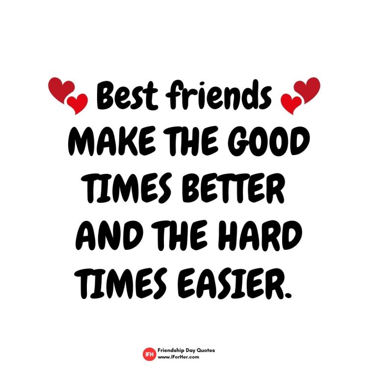Best Friends  make the good times better  and the hard times easier.-Friendship Day Quotes iforher