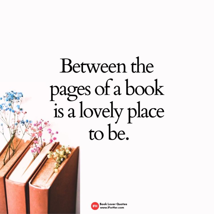 Between the pages of a book  is a lovely place  to be.-book lover quotes iforher