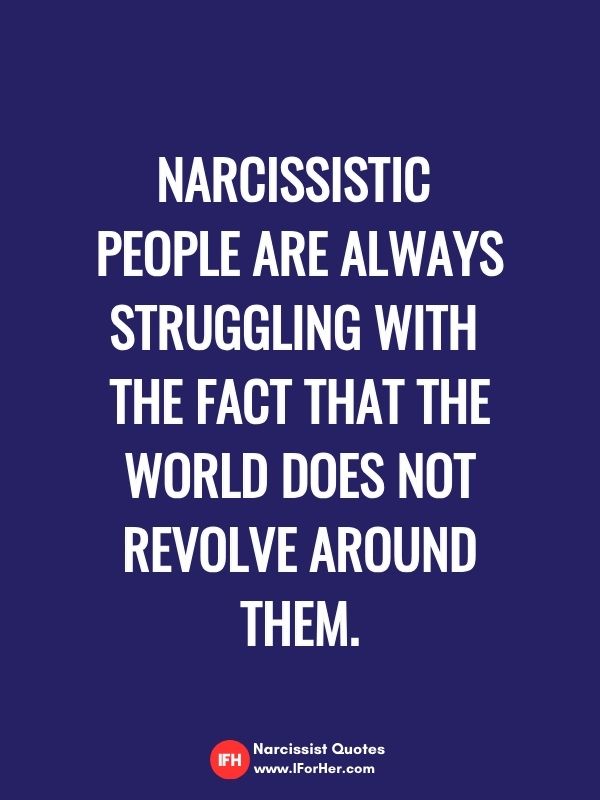 Narcissistic  people are always struggling with  the fact that the world does not revolve around them.-narcissist quotes iforher