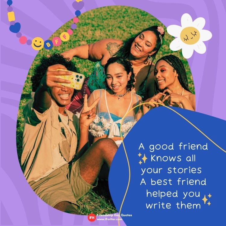 A good friend knows all your stories  A best friend helped you write them-Friendship Day Quotes iforher