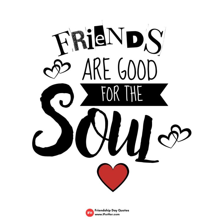 Friends are good for the Soul.-Friendship Day Quotes iforher