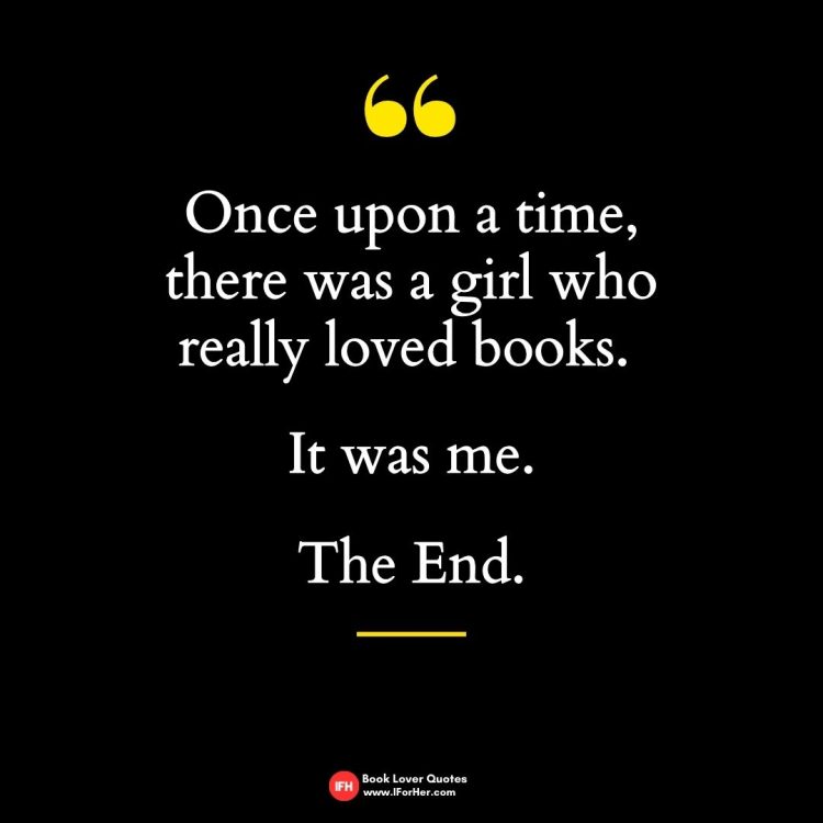 Once upon a time,  there was a girl who  really loved books.    It was me.   The End.-book lover quotes iforher