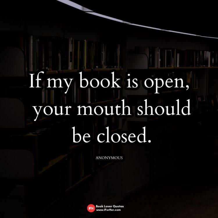 If my book is open,  your mouth should  be closed.  ANONYMOUS-book lover quotes iforher