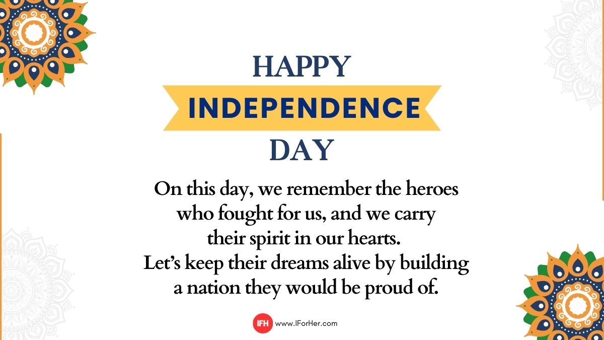 “On this day, we remember the heroes who fought for us, and we carry their spirit in our hearts. Let’s keep their dreams alive by building a nation they would be proud of. Happy Independence Day!”-iforher