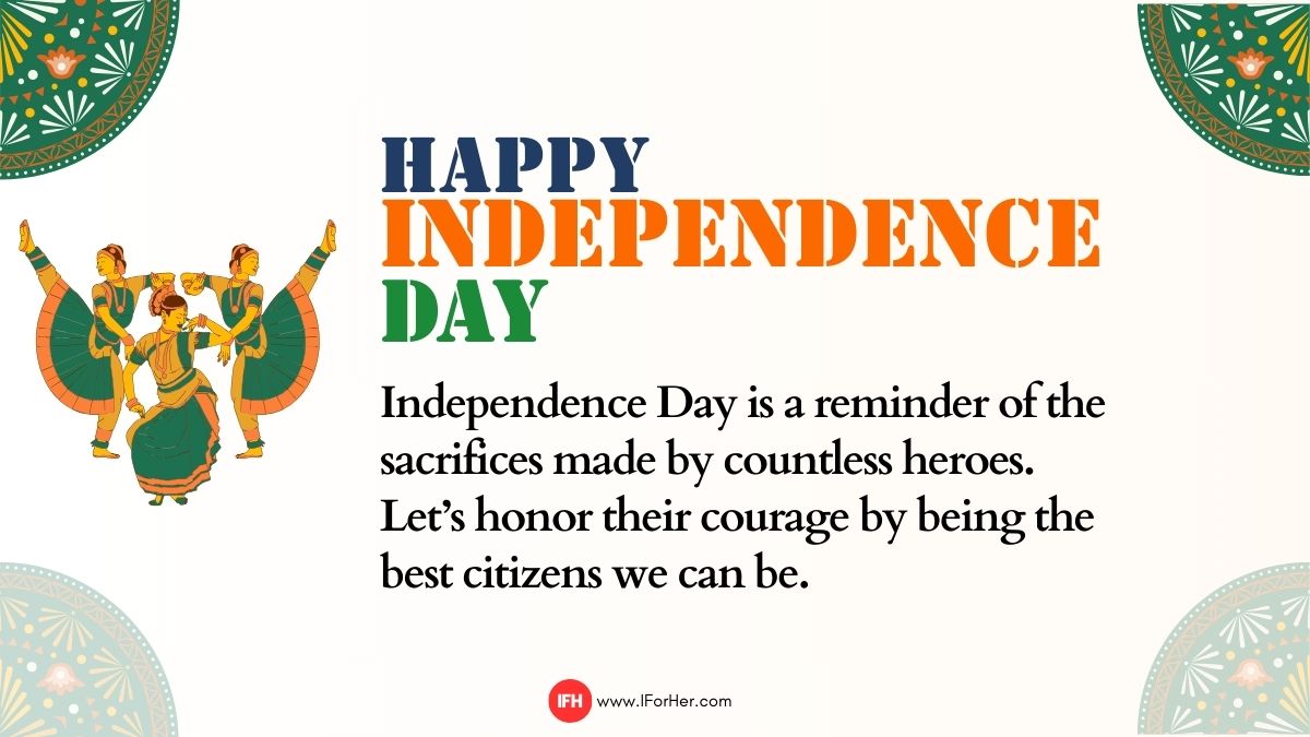 “Independence Day is a reminder of the sacrifices made by countless heroes. Let’s honor their courage by being the best citizens we can be. Wishing you a heartfelt Independence Day!”-iforher