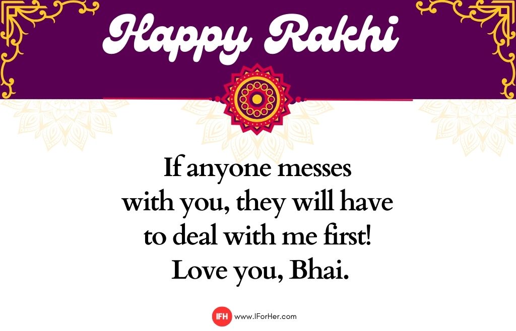 If anyone messes  with you, they will have  to deal with me first!  Love you, Bhai.-raksha bandhan quotes-iforher