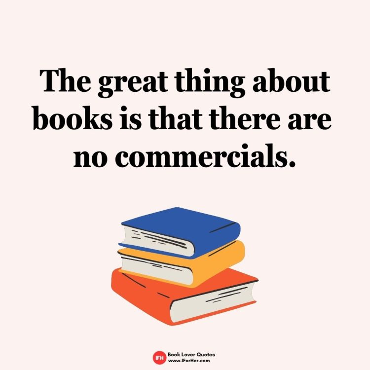The great thing about books is that there are no commercials.-book lover quotes iforher