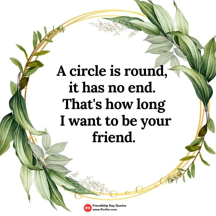 A circle is round,  it has no end.  That's how long  I want to be your friend.-Friendship Day Quotes iforher