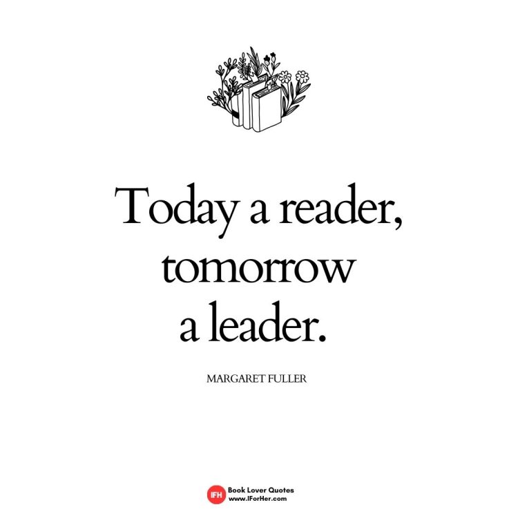 Today a reader, tomorrow  a leader.      Margaret Fuller book lover quotes iforher