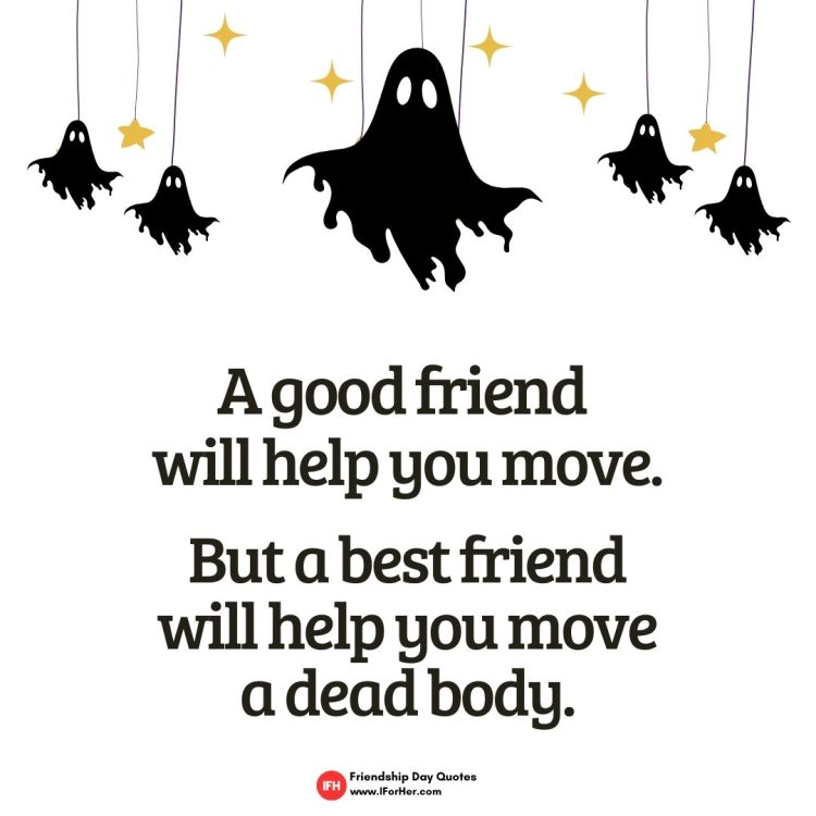 A good friend  will help you move.  But a best friend will help you move a dead body.-Friendship Day Quotes iforher