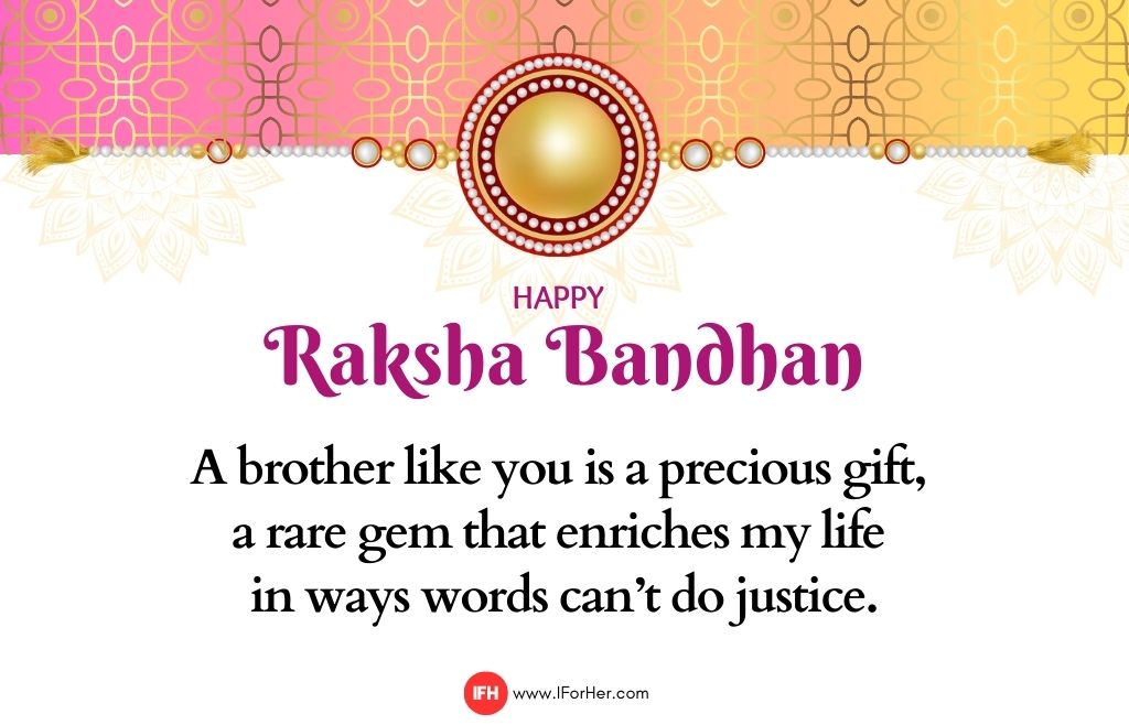 A brother like you is a precious gift,  a rare gem that enriches my life  in ways words can’t do justice.-raksha bandhan quotes iforher