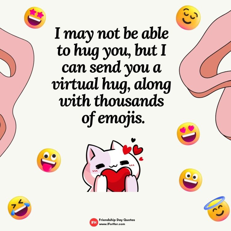 I may not be able  to hug you, but I  can send you a  virtual hug, along  with thousands  of emojis.-Friendship Day Quotes iforher