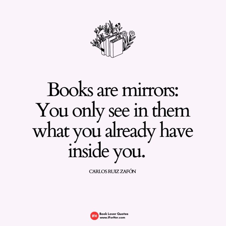 Books are mirrors: You only see in them what you already have inside you.       Carlos Ruiz Zafón-book lover quotes iforher