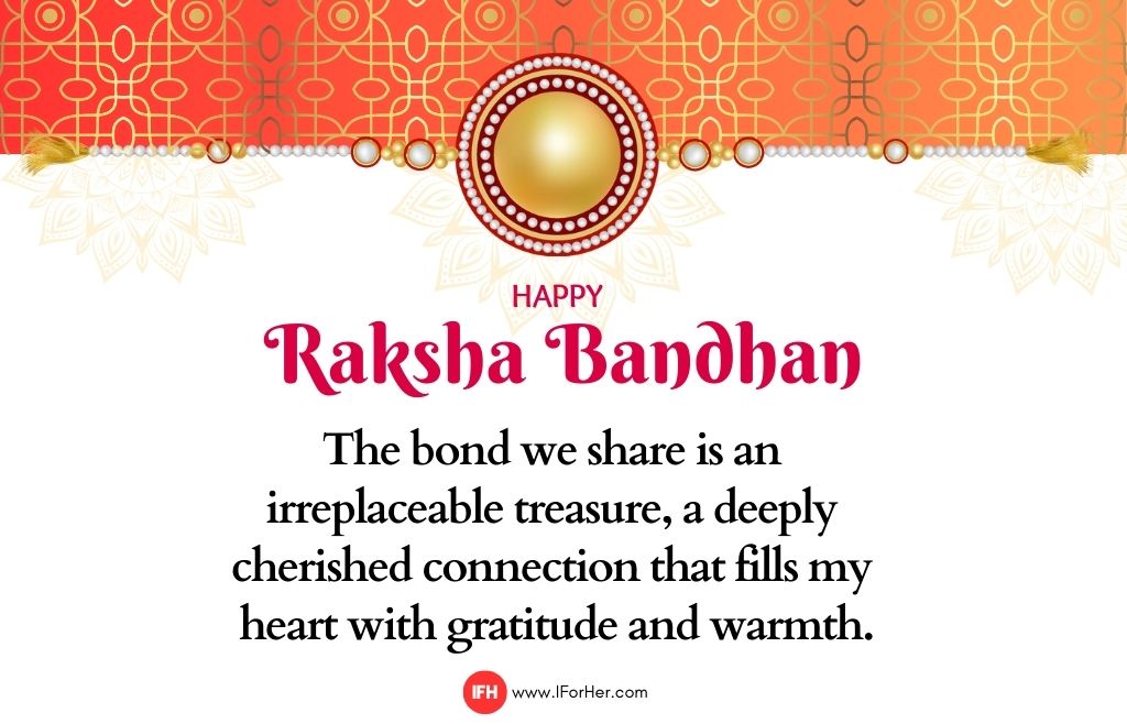 The bond we share is an  irreplaceable treasure, a deeply  cherished connection that fills my  heart with gratitude and warmth.-raksha bandhan quotes iforher