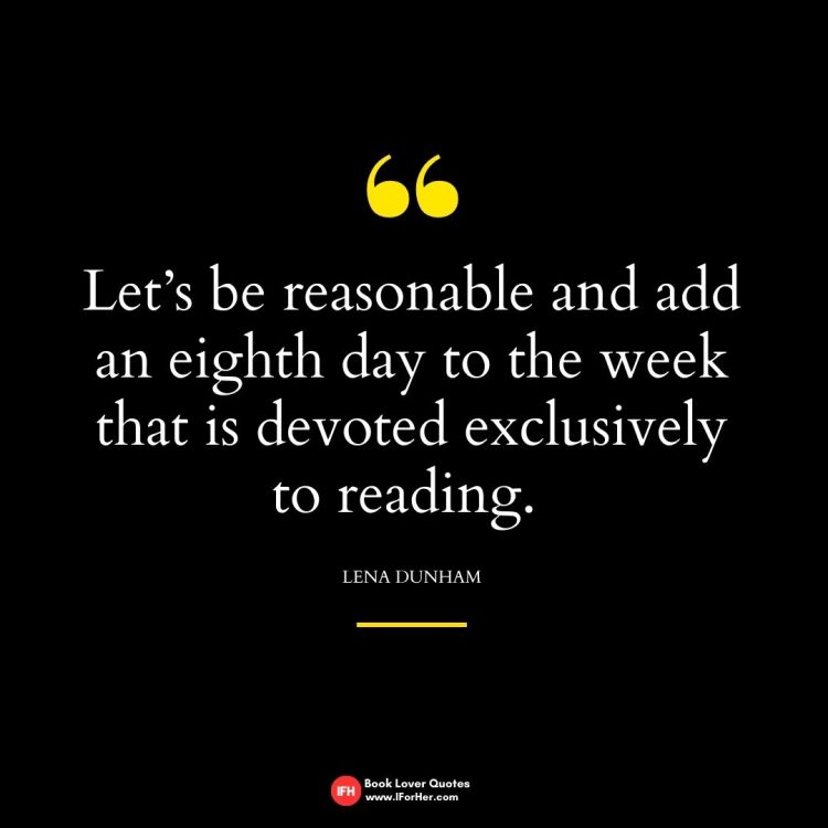 Let’s be reasonable and add an eighth day to the week that is devoted exclusively to reading.    Lena Dunham-book lover quotes iforher