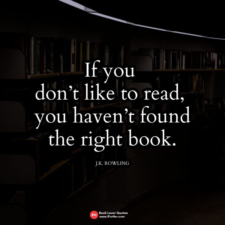 If you  don’t like to read,  you haven’t found the right book.   J.K. Rowling -book lover quotes iforher