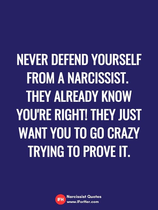 Never defend yourself from a narcissist.  They already know you're right! They just want you to go crazy trying to prove it.-narcissist quotes iforher
