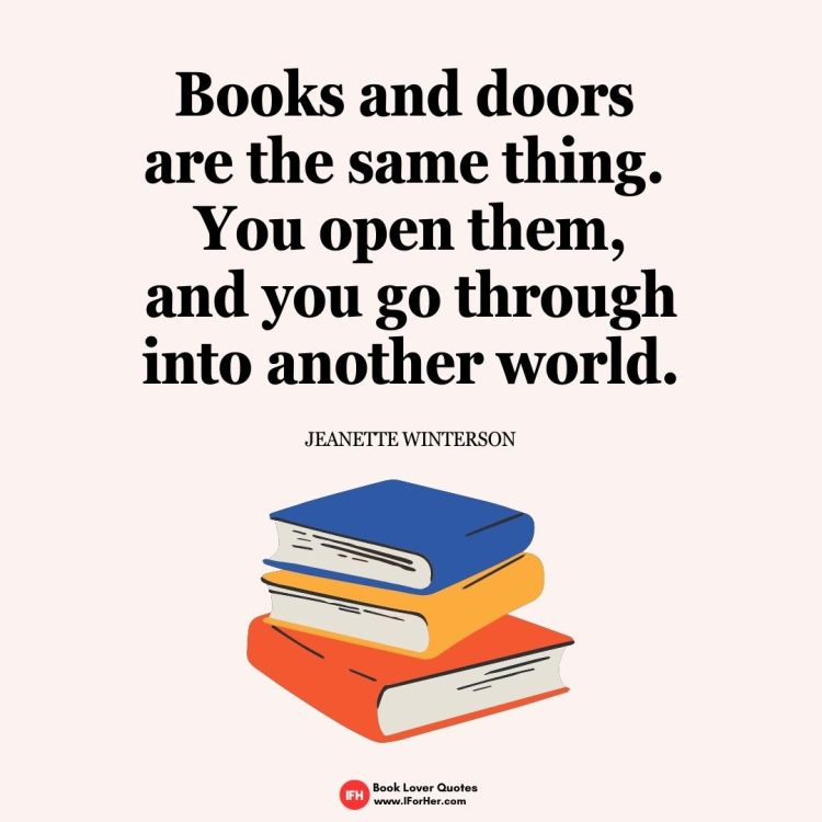 Books and doors  are the same thing.  You open them,  and you go through  into another world.  Jeanette Winterson-book lover quotes iforher