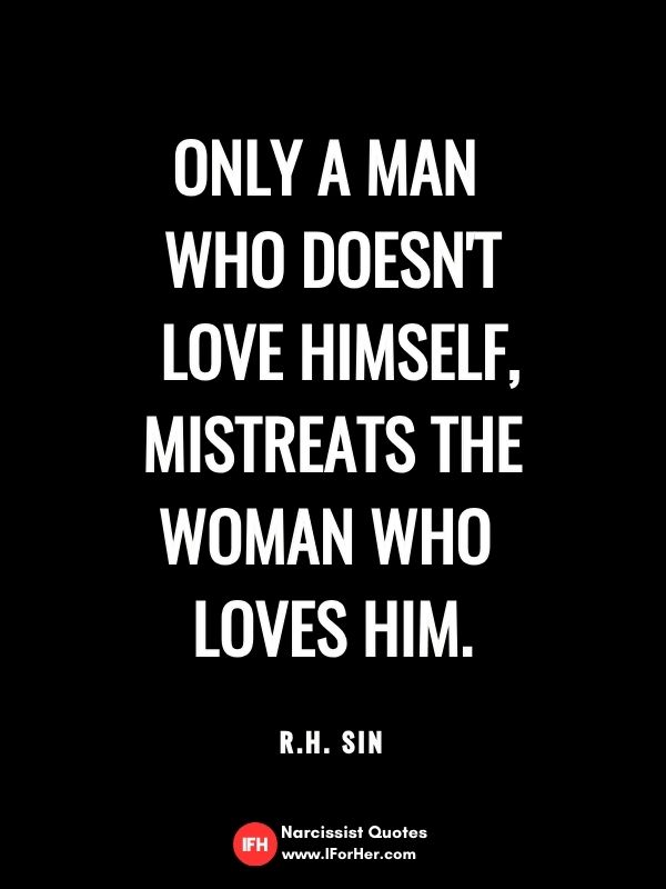 Only a man  who doesn't  love himself, mistreats the woman who  loves him.  R.H. sin-narcissist quotes iforher
