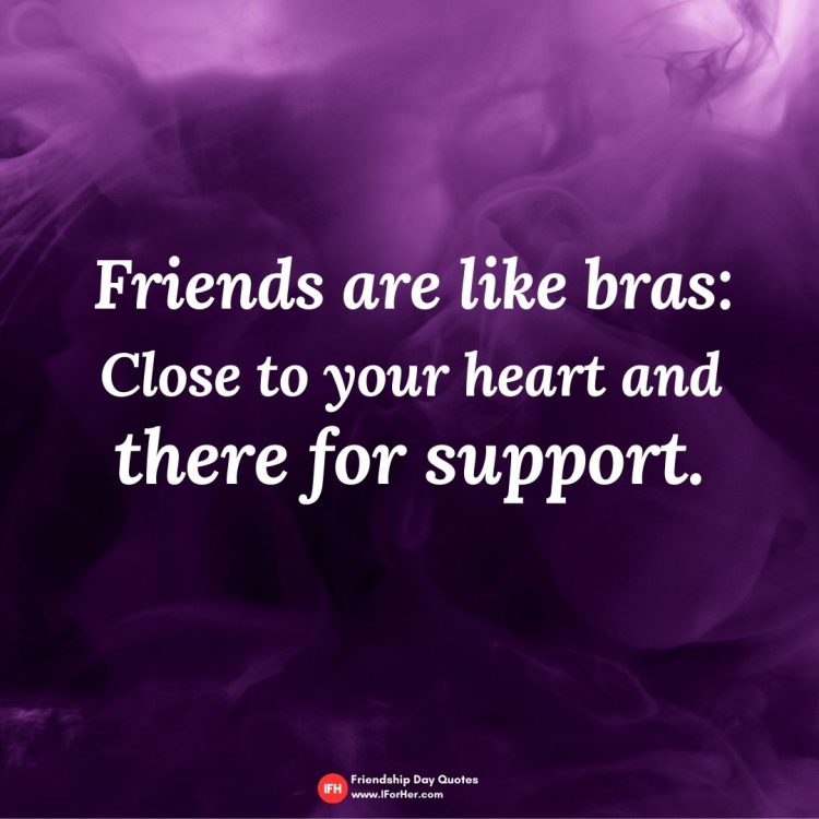 Friends are like bras:Close to your heart and there for support. -Friendship Day Quotes iforher