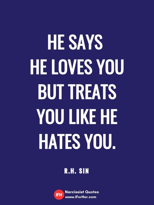 He says  he loves you but treats  you like he  hates you.   R.H. sin-narcissist quotes iforher