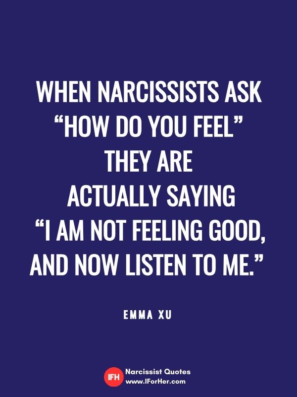 When narcissists ask “how do you feel” they are  actually saying  “I am not feeling good,  and now listen to me.”   Emma Xu-narcissist quotes iforher