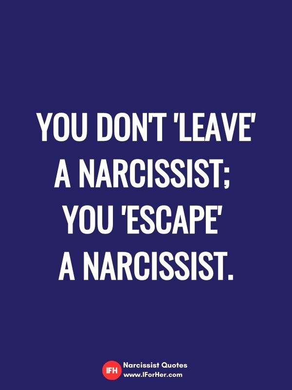 You don't 'leave' a narcissist;  you 'escape'  a narcissist.-narcissist quotes iforher