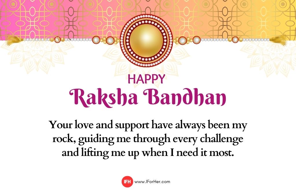 Your love and support have always been my rock, guiding me through every challenge and lifting me up when I need it most.-raksha bandhan quotes-iforher