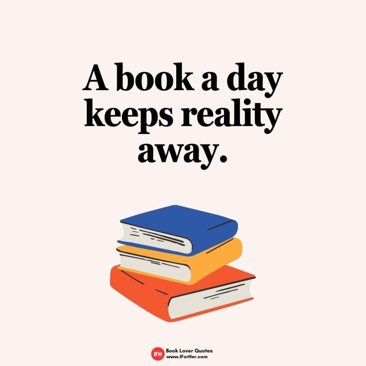 A book a day keeps reality away.-book lover quotes iforher