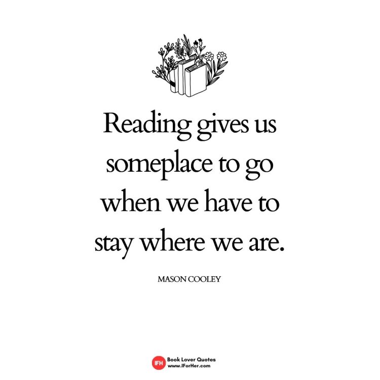 Reading gives us someplace to go when we have to stay where we are.    Mason Cooley-book lover quotes iforher