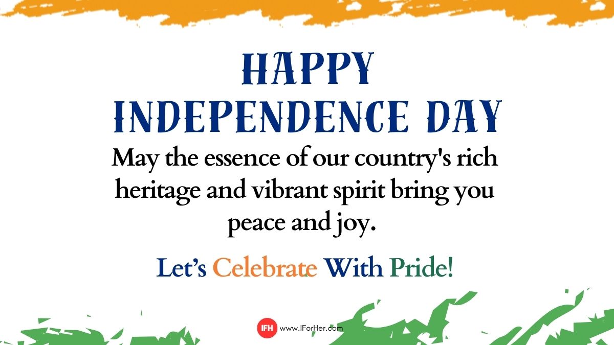 May the essence of our country's rich heritage and vibrant spirit bring you peace and joy this Independence Day. Celebrate with pride!-iforher